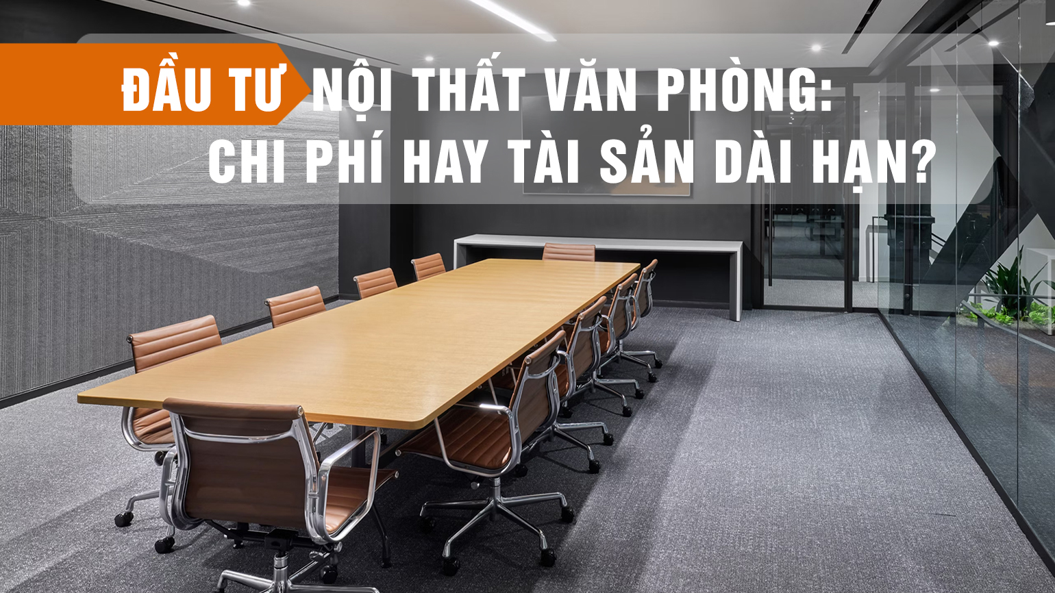 Đầu Tư Nội Thất Văn Phòng: Chi Phí Hay Tài Sản Dài Hạn?